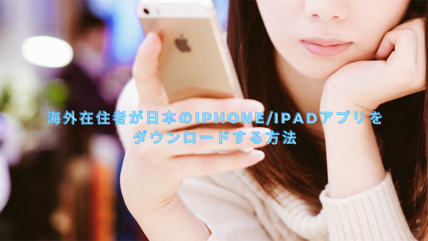 海外在住者が日本のiPhone/iPadアプリをダウンロードする方法