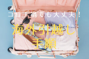 コロナ禍で複雑化する海外引越しの手順ー2021年度版